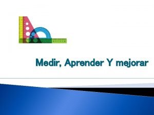 Medir Aprender Y mejorar Los resultados son medibles