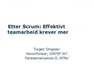 Etter Scrum Effektivt teamarbeid krever mer Torgeir Dingsyr