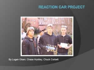 REACTION CAR PROJECT By Logan Olsen Chase Huntley