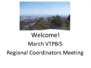 Welcome March VTPBi S Regional Coordinators Meeting Agenda