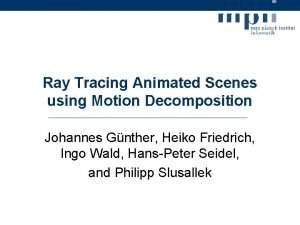 Ray Tracing Animated Scenes using Motion Decomposition Johannes