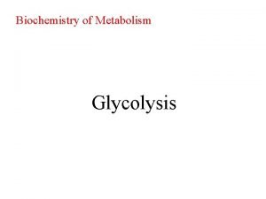 Biochemistry of Metabolism Glycolysis Glycolysis takes place in