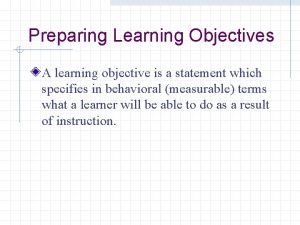 Preparing Learning Objectives A learning objective is a