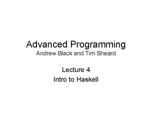 Advanced Programming Andrew Black and Tim Sheard Lecture