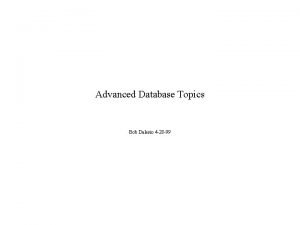 Advanced Database Topics Bob Dalesio 4 28 99