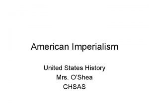 American Imperialism United States History Mrs OShea CHSAS