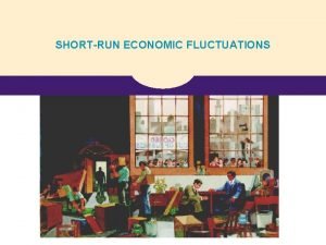 Short run economic fluctuations Short run economic fluctuations