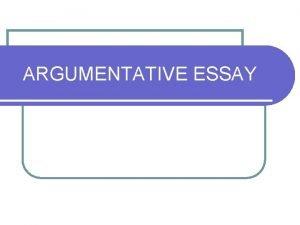 ARGUMENTATIVE ESSAY ARGUMENTATION l The aim of writing