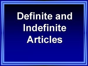 Definite and Indefinite Articles 1 The indefinite A