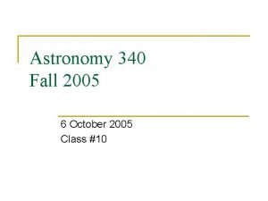 Astronomy 340 Fall 2005 6 October 2005 Class