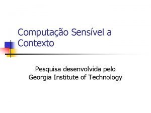 Computao Sensvel a Contexto Pesquisa desenvolvida pelo Georgia