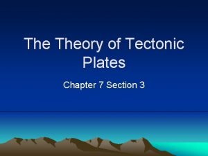The Theory of Tectonic Plates Chapter 7 Section