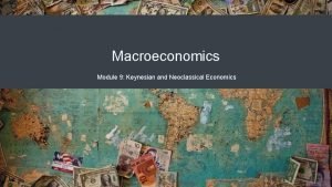 Macroeconomics Module 9 Keynesian and Neoclassical Economics Keynesian