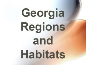 Georgia Regions and Habitats Before we get started