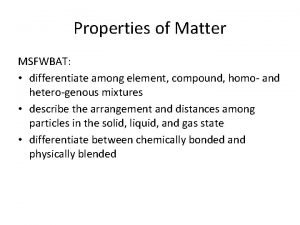 Properties of Matter MSFWBAT differentiate among element compound
