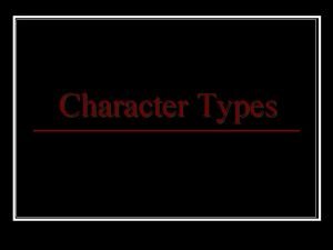 Character Types ProtagonistAntagonist It is easiest to think