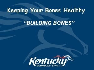 Keeping Your Bones Healthy BUILDING BONES Building Bones
