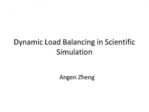 Dynamic Load Balancing in Scientific Simulation Angen Zheng