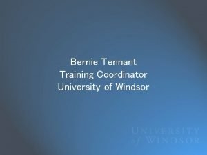 Bernie Tennant Training Coordinator University of Windsor Outline