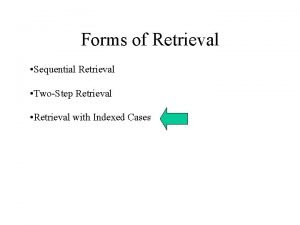 Forms of Retrieval Sequential Retrieval TwoStep Retrieval Retrieval