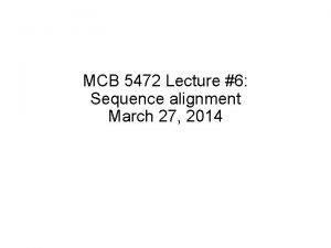 MCB 5472 Lecture 6 Sequence alignment March 27