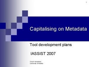 1 Capitalising on Metadata Tool development plans IASSIST