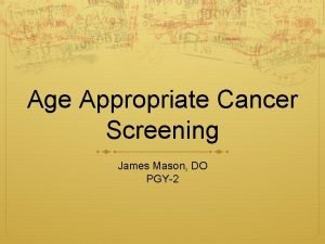 Age Appropriate Cancer Screening James Mason DO PGY2