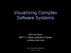 Visualizing Complex Software Systems Wim De Pauw IBM