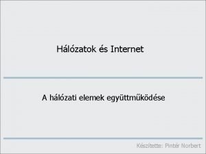 Hlzatok s Internet A hlzati elemek egyttmkdse Ksztette