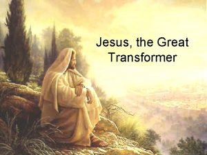 Jesus the transformer