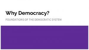 Why Democracy FOUNDATIONS OF THE DEMOCRATIC SYSTEM Do
