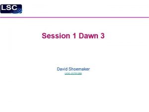 Session 1 Dawn 3 David Shoemaker LIGOG 1701269