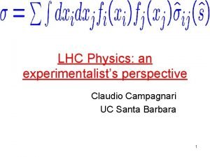 LHC Physics an experimentalists perspective Claudio Campagnari UC