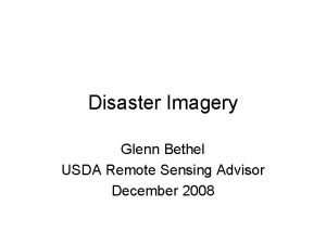 Disaster Imagery Glenn Bethel USDA Remote Sensing Advisor
