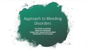 Approach to Bleeding Disorders DR FATMA ALQAHTANI ASSOCIATE