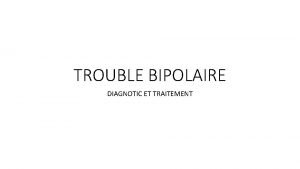 TROUBLE BIPOLAIRE DIAGNOTIC ET TRAITEMENT Introduction Trouble psychiatrique
