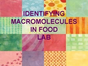 IDENTIFYING MACROMOLECULES IN FOOD LAB Introduction Carbohydrates proteins