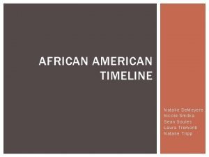 AFRICAN AMERICAN TIMELINE Natalie De Meyere Nicole Smitka