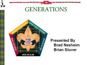 GENERATIONS Presented By Brad Nesheim Brian Stuver What