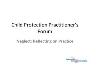 Child Protection Practitioners Forum Neglect Reflecting on Practice