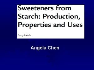 Angela Chen Sweeteners from Starch Sweeteners from Starch