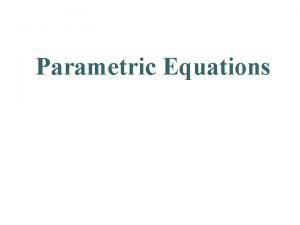 Parametric Equations Cartesian Equations defined in terms of