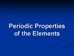 Periodic Properties of the Elements The Periodic Table