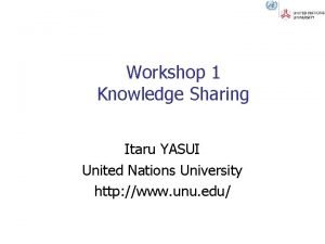 Workshop 1 Knowledge Sharing Itaru YASUI United Nations