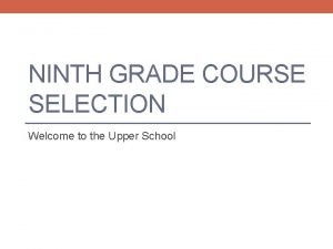 NINTH GRADE COURSE SELECTION Welcome to the Upper