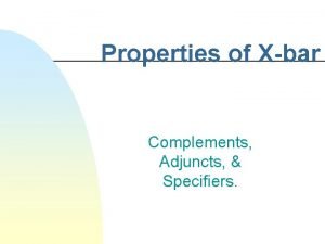 Properties of Xbar Complements Adjuncts Specifiers Xbar theory