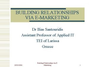 BUILDING RELATIONSHIPS VIA EMARKETING Dr Ilias Santouridis Assistant