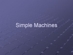 Simple Machines Simple machine a device that does