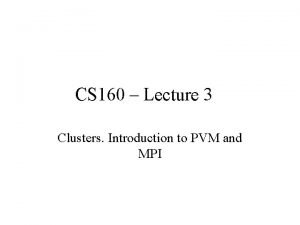 CS 160 Lecture 3 Clusters Introduction to PVM