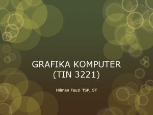 GRAFIKA KOMPUTER TIN 3221 Hilman Fauzi TSP ST